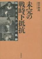 未完の戦時下抵抗 屈せざる人びとの軌跡