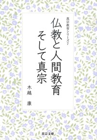 仏教と人間教育　そして真宗【真宗教育シリーズ7】