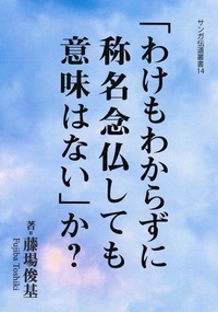 「わけもわからずに称名念仏しても意味はない」か？【サンガ伝道叢書14】